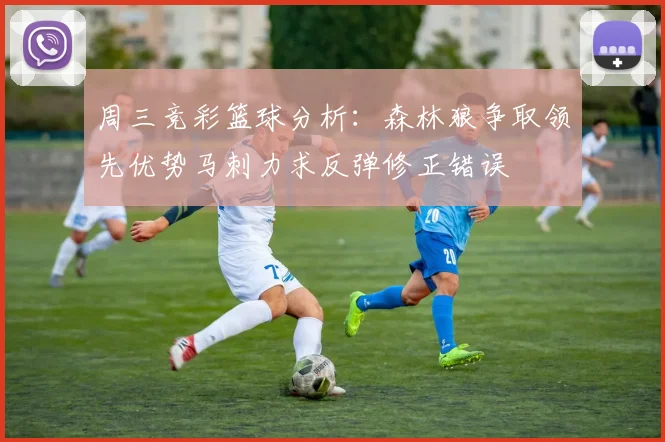 周三竞彩篮球分析：森林狼争取领先优势马刺力求反弹修正错误