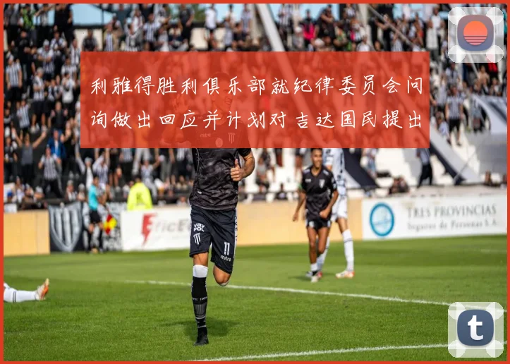 利雅得胜利俱乐部就纪律委员会问询做出回应并计划对吉达国民提出投诉
