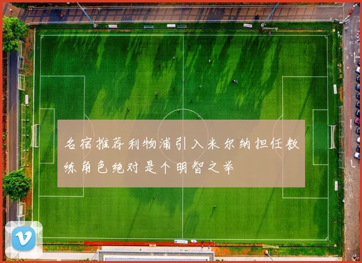 名宿推荐利物浦引入米尔纳担任教练角色绝对是个明智之举